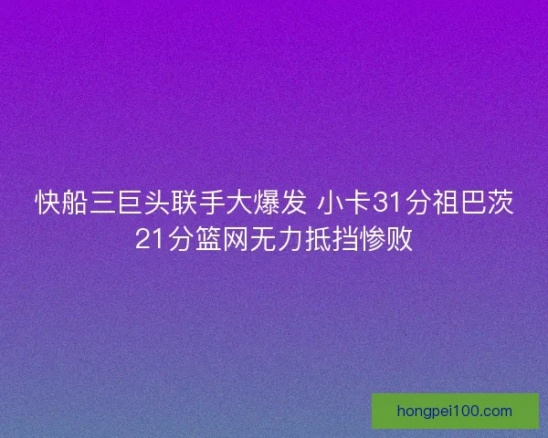 快船三巨头联手大爆发 小卡31分祖巴茨21分篮网无力抵挡惨败