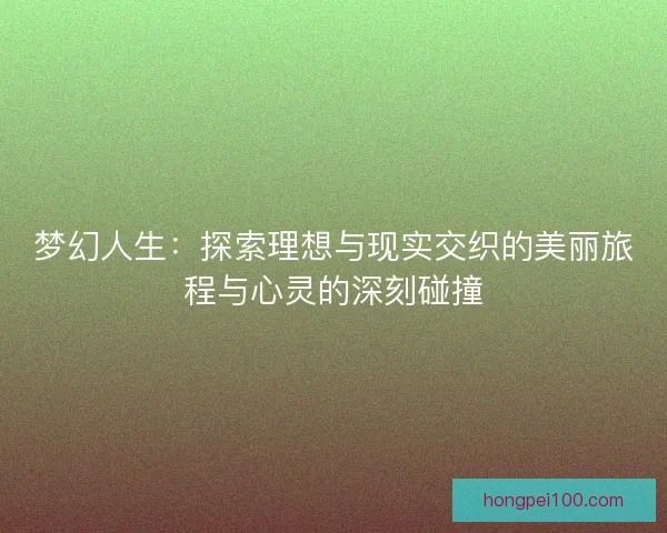 梦幻人生：探索理想与现实交织的美丽旅程与心灵的深刻碰撞