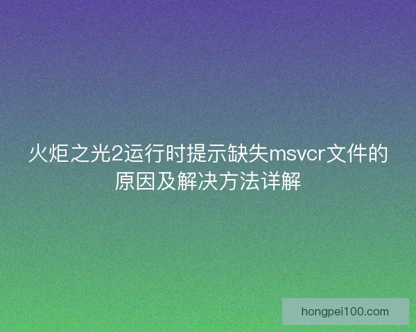 火炬之光2运行时提示缺失msvcr文件的原因及解决方法详解